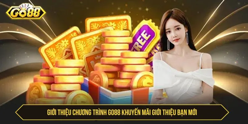 GO88 Khuyến Mãi Giới Thiệu Bạn Mới Thưởng Siêu Hấp Dẫn Giới thiệu chương trình GO88 khuyến mãi giới thiệu bạn mới